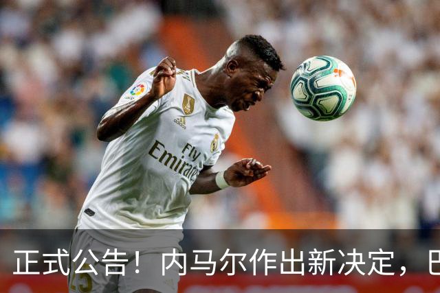 正式公告！内马尔作出新决定，巴西男足表示欢迎，首秀即将揭晓